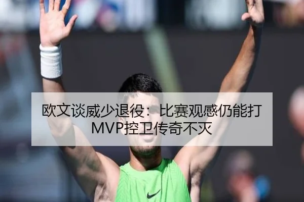 欧文谈威少退役：比赛观感仍能打 MVP控卫传奇不灭（KaiyuanGames）